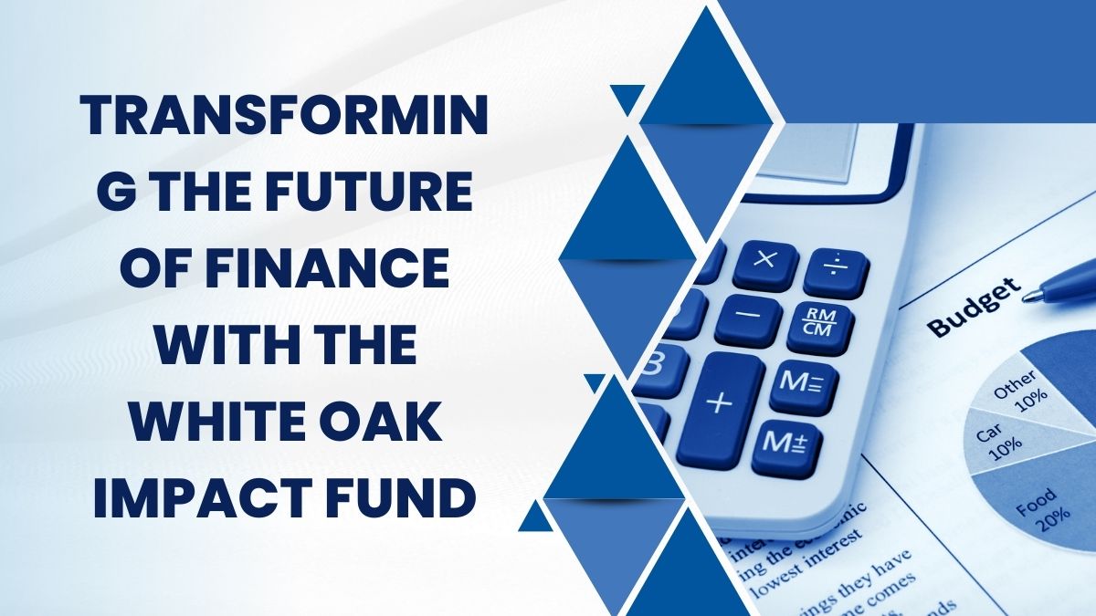 Transforming the Future of Finance with the White Oak Impact Fund