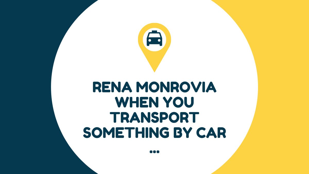 rena monrovia when you transport something by car ...